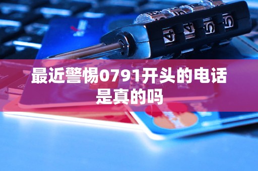 最近警惕0791开头的电话是真的吗