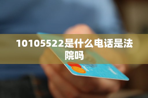 10105522是什么电话是法院吗