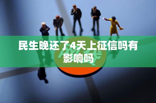 民生晚还了4天上征信吗有影响吗