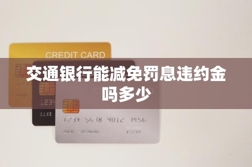交通银行能减免罚息违约金吗多少