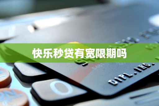 快乐秒贷有宽限期吗