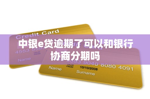 中银e贷逾期了可以和银行协商分期吗