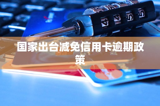国家出台减免信用卡逾期政策