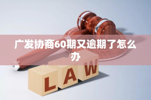 广发协商60期又逾期了怎么办
