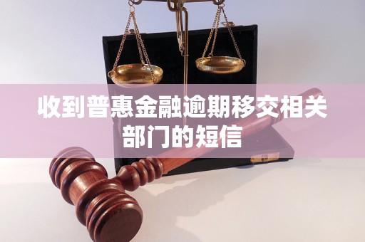收到普惠金融逾期移交相关部门的短信