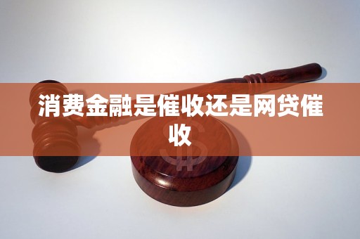 消费金融是催收还是网贷催收