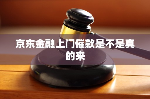 京东金融上门催款是不是真的来