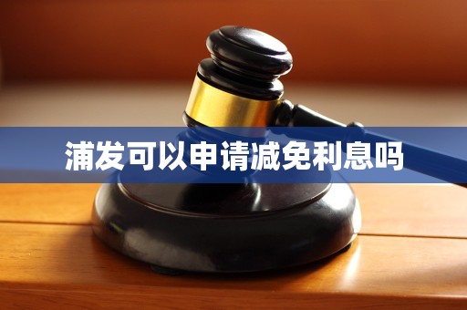 浦发可以申请减免利息吗