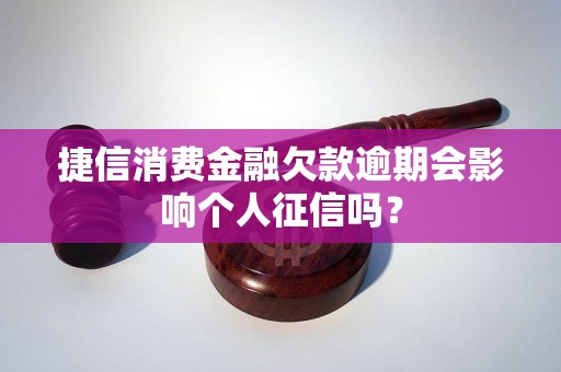 捷信消费金融欠款逾期会影响个人征信吗？