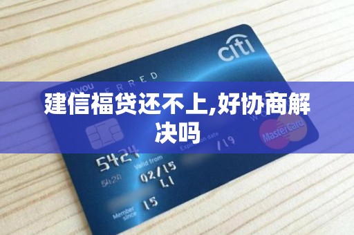 建信福贷还不上,好协商解决吗