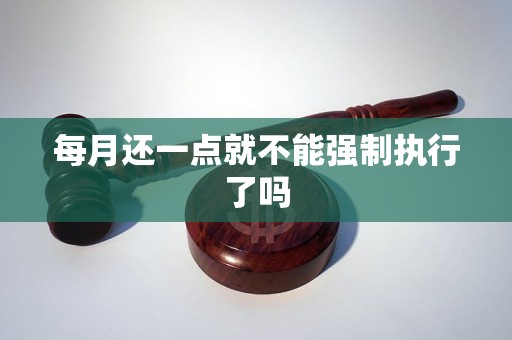 每月还一点就不能强制执行了吗