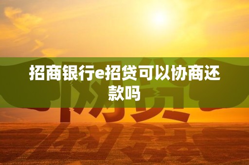 招商银行e招贷可以协商还款吗