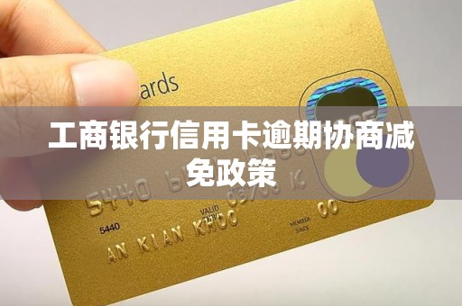 工商银行信用卡逾期协商减免政策