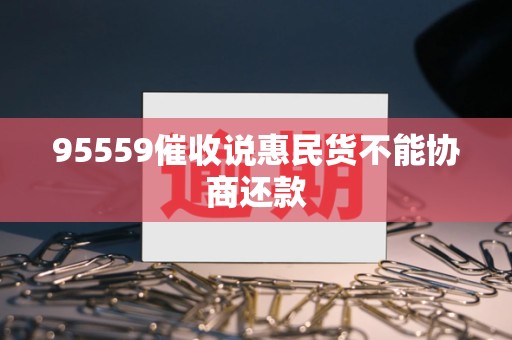 95559催收说惠民货不能协商还款