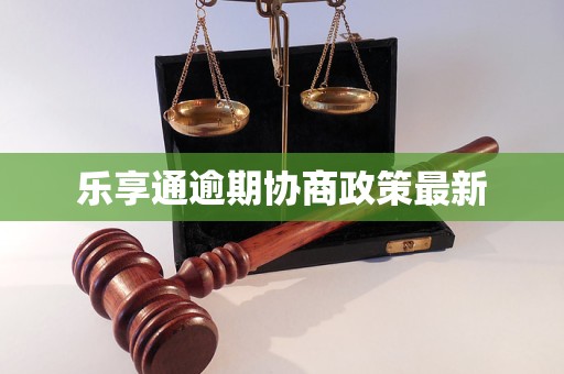 乐享通逾期协商政策最新