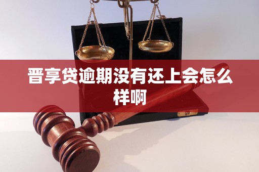 晋享贷逾期没有还上会怎么样啊