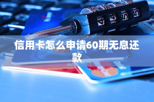 信用卡怎么申请60期无息还款