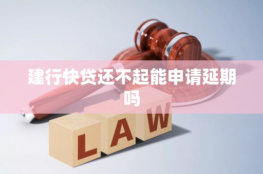 建行快贷还不起能申请延期吗