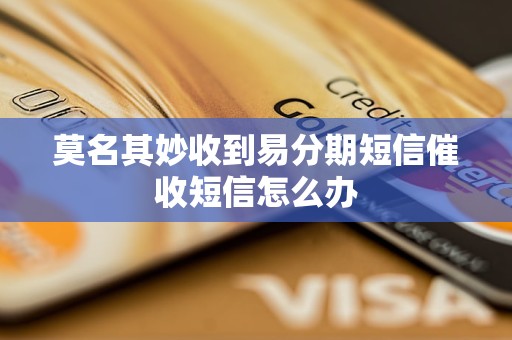 莫名其妙收到易分期短信催收短信怎么办