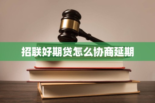 招联好期贷怎么协商延期