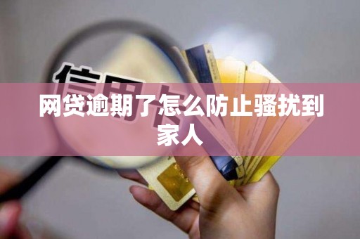 网贷逾期了怎么防止骚扰到家人