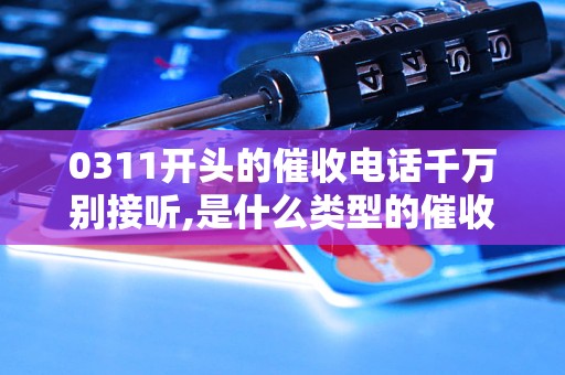 0311开头的催收电话千万别接听,是什么类型的催收电话
