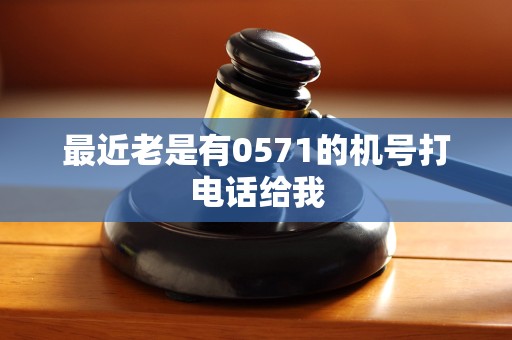 最近老是有0571的机号打电话给我