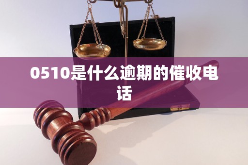 0510是什么逾期的催收电话