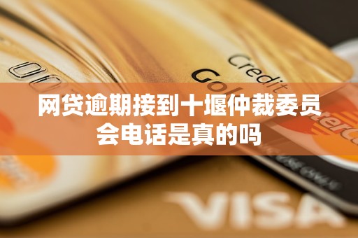 网贷逾期接到十堰仲裁委员会电话是真的吗