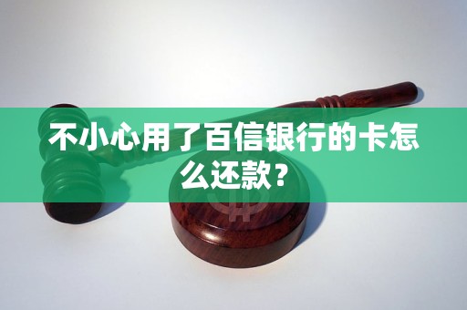 不小心用了百信银行的卡怎么还款？