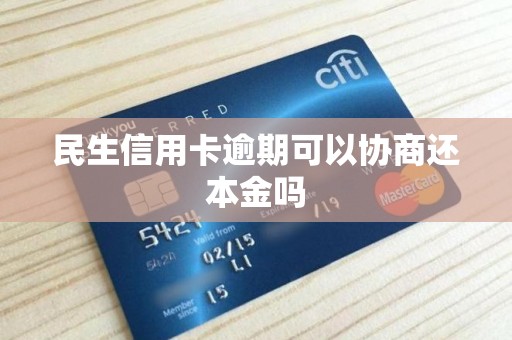 民生信用卡逾期可以协商还本金吗