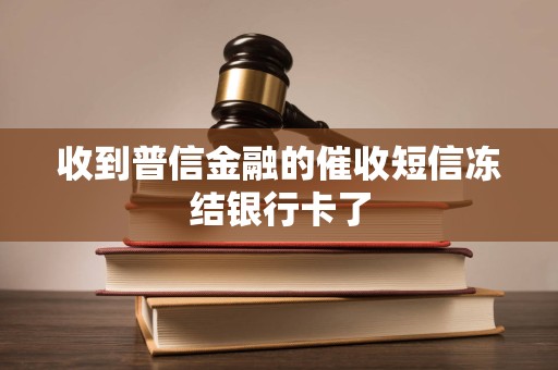 收到普信金融的催收短信冻结银行卡了