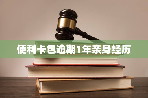 便利卡包逾期1年亲身经历