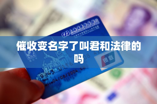 催收变名字了叫君和法律的吗