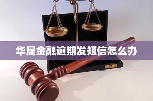 华晟金融逾期发短信怎么办