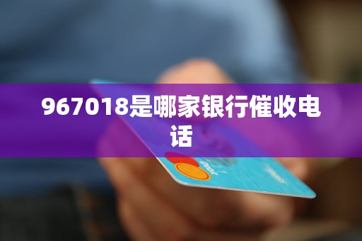967018是哪家银行催收电话