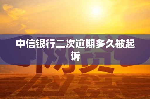 中信银行二次逾期多久被起诉