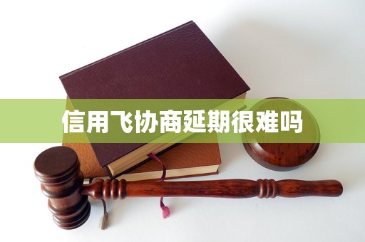 信用飞协商延期很难吗