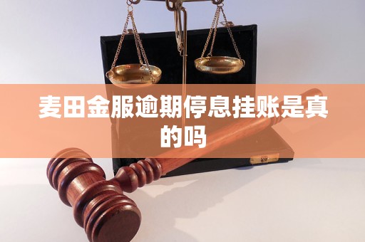 麦田金服逾期停息挂账是真的吗