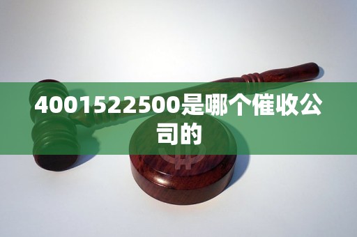 4001522500是哪个催收公司的