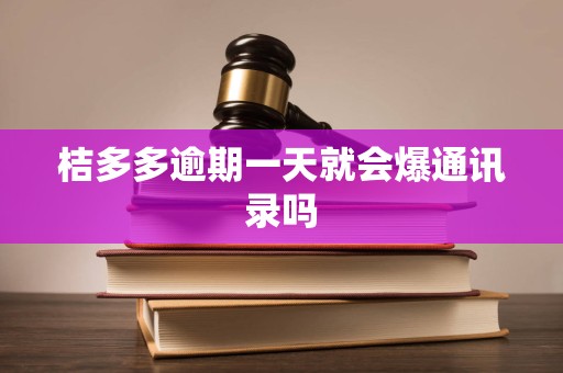 桔多多逾期一天就会爆通讯录吗