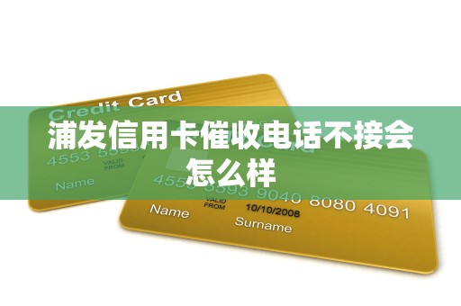 浦发信用卡催收电话不接会怎么样