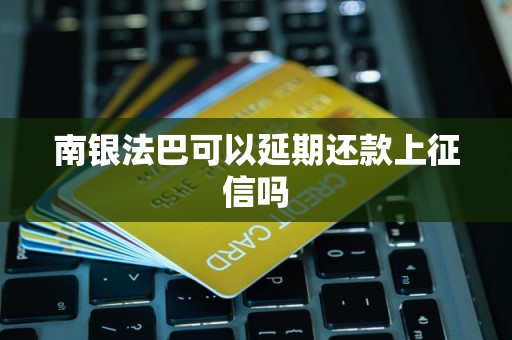 南银法巴可以延期还款上征信吗