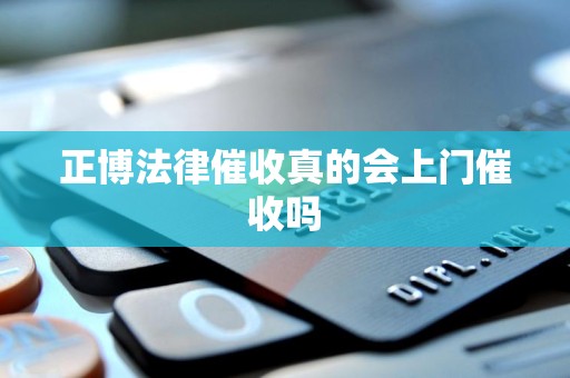 正博法律催收真的会上门催收吗