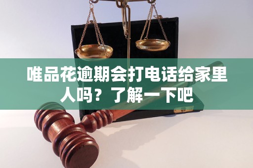 唯品花逾期会打电话给家里人吗？了解一下吧