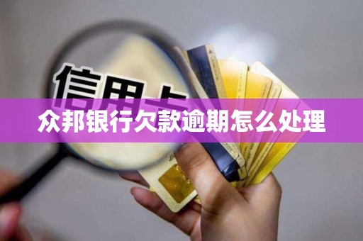 众邦银行欠款逾期怎么处理
