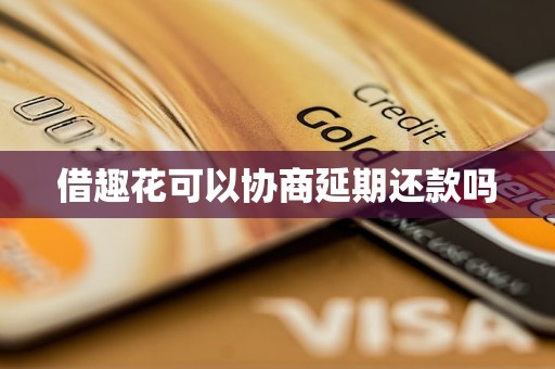 借趣花可以协商延期还款吗