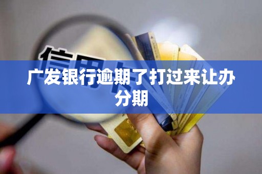 广发银行逾期了打过来让办分期