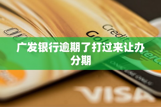 广发银行逾期了打过来让办分期