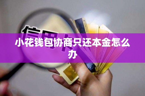 小花钱包协商只还本金怎么办